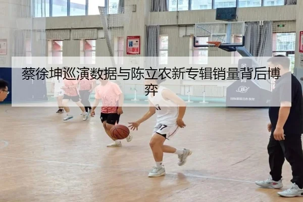 蔡徐坤巡演数据与陈立农新专辑销量背后博弈